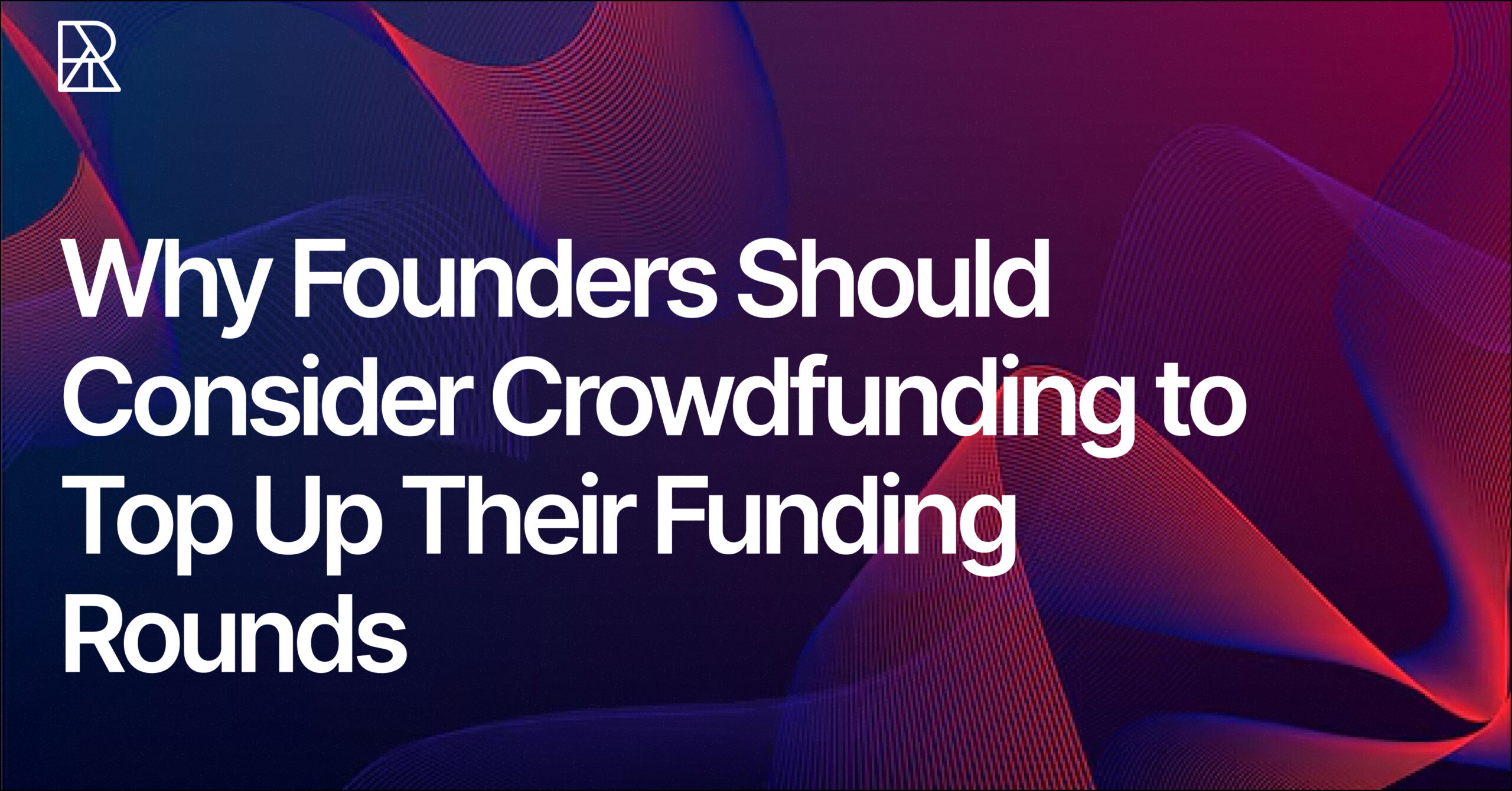 Why Founders Should Consider Crowdfunding to Top Up Their Funding Rounds